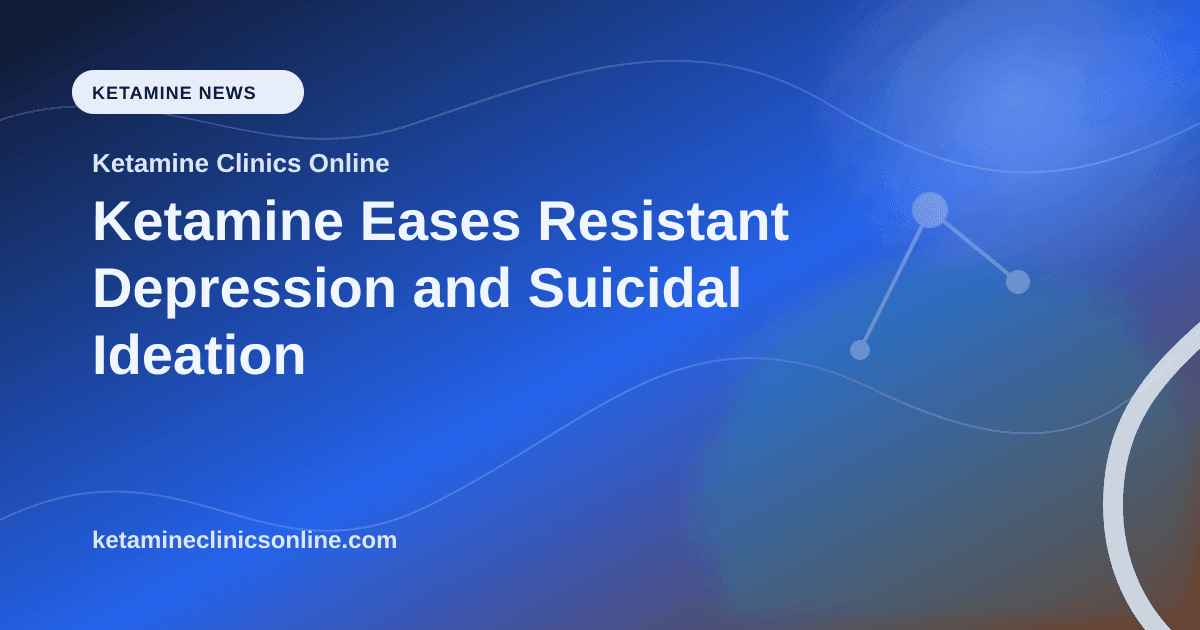 Ketamine Eases Resistant Depression and Suicidal Ideation article visual for Ketamine Clinics Online