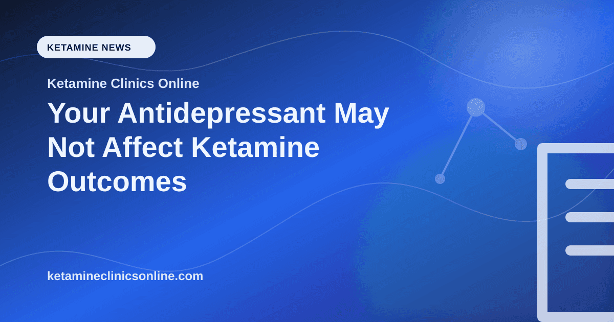 Your Antidepressant May Not Affect Ketamine Outcomes article visual for Ketamine Clinics Online