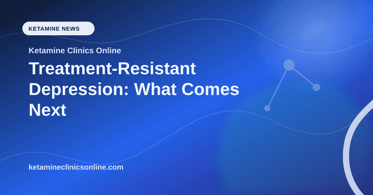 Treatment-Resistant Depression: What Comes Next article visual for Ketamine Clinics Online