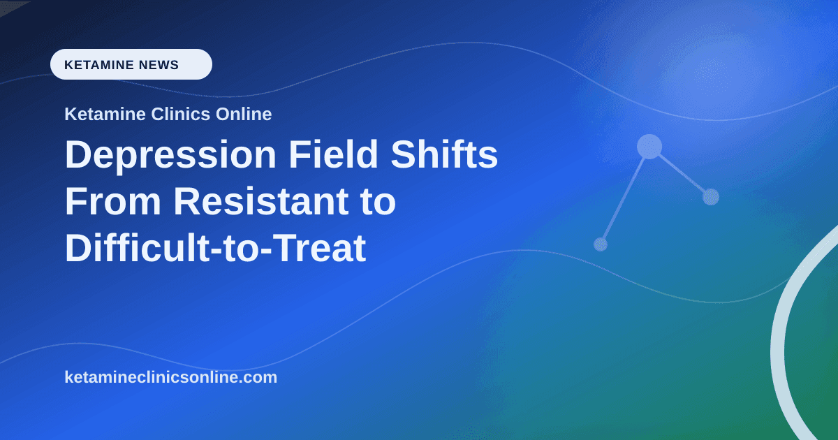 Depression Field Shifts From Resistant to Difficult-to-Treat article visual for Ketamine Clinics Online