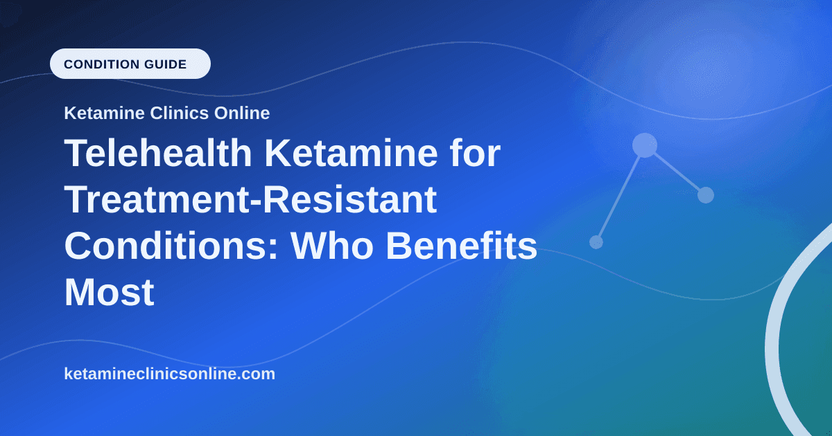 Telehealth Ketamine for Treatment-Resistant Conditions: Who Benefits Most article visual for Ketamine Clinics Online