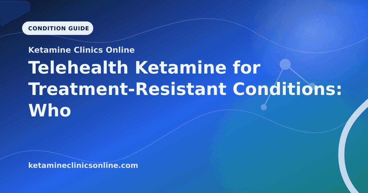 Telehealth Ketamine for Treatment-Resistant Conditions: Who Benefits Most article visual for Ketamine Clinics Online