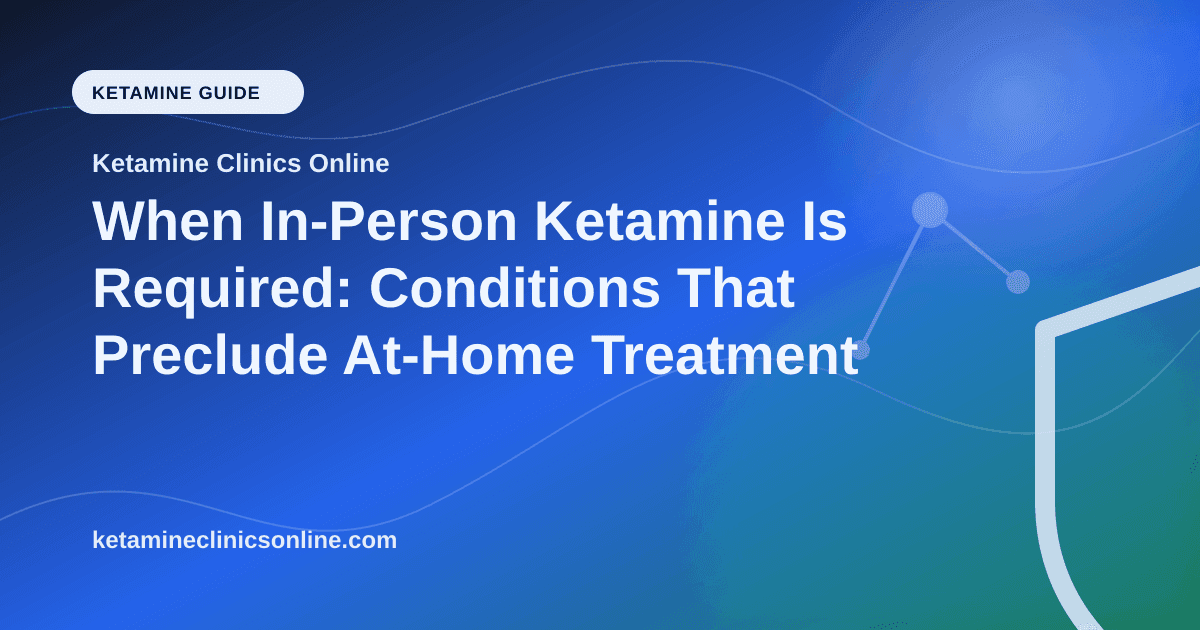 When In-Person Ketamine Is Required: Conditions That Preclude At-Home Treatment article visual for Ketamine Clinics Online