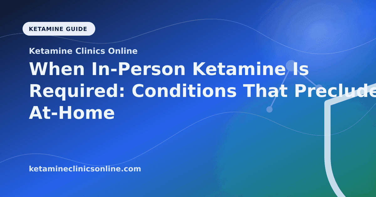 When In-Person Ketamine Is Required: Conditions That Preclude At-Home Treatment article visual for Ketamine Clinics Online